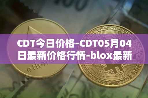 CDT今日价格-CDT05月04日最新价格行情-blox最新走势消息