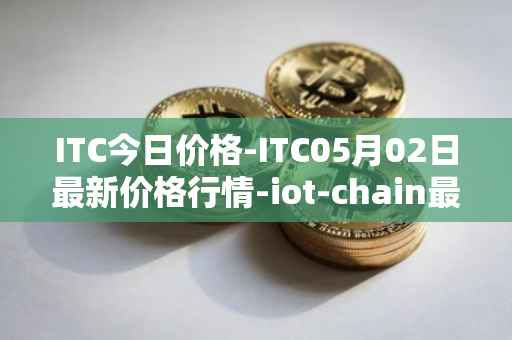 ITC今日价格-ITC05月02日最新价格行情-iot-chain最新走势消息
