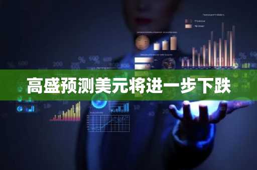 高盛预测美元将进一步下跌