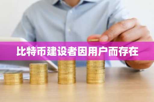 比特币建设者因用户而存在