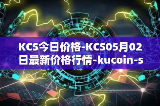 KCS今日价格-KCS05月02日最新价格行情-kucoin-shares最新走势消息