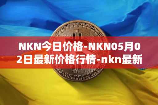 NKN今日价格-NKN05月02日最新价格行情-nkn最新走势消息