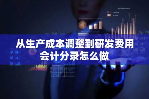 从生产成本调整到研发费用会计分录怎么做