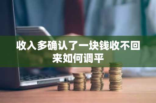 收入多确认了一块钱收不回来如何调平