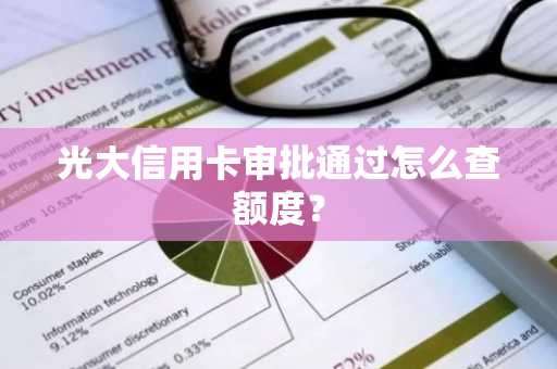 光大信用卡审批通过怎么查额度？