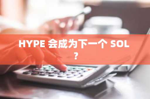 HYPE 会成为下一个 SOL ？
