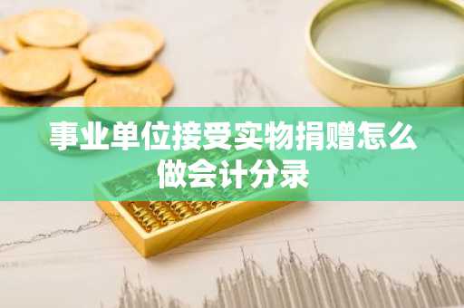 事业单位接受实物捐赠怎么做会计分录