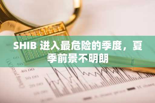 SHIB 进入最危险的季度，夏季前景不明朗