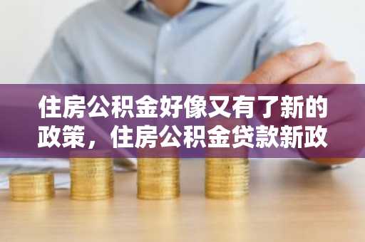 住房公积金好像又有了新的政策，住房公积金贷款新政策有什么？