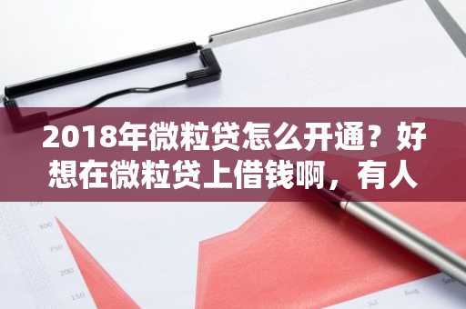 2018年微粒贷怎么开通？好想在微粒贷上借钱啊，有人会开通吗？