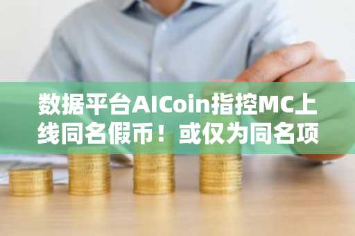 数据平台AICoin指控MC上线同名假币！或仅为同名项目？