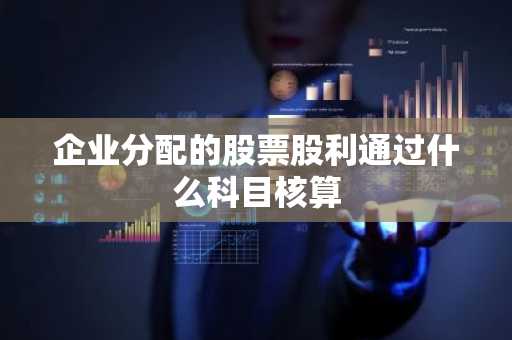 企业分配的股票股利通过什么科目核算