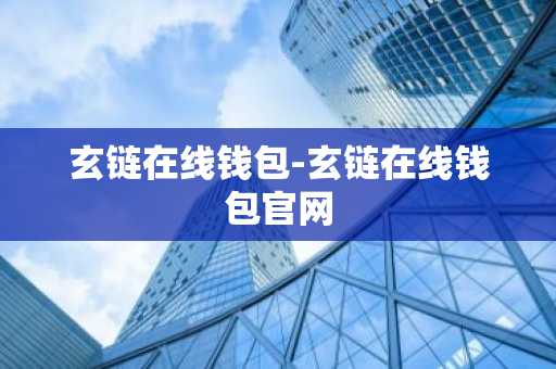 玄链在线钱包-玄链在线钱包官网