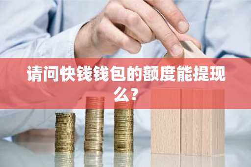 请问快钱钱包的额度能提现么？