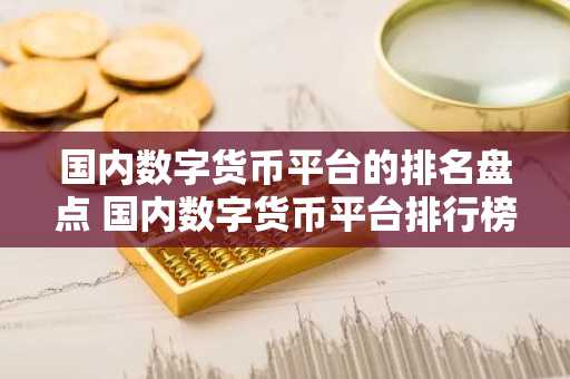 国内数字货币平台的排名盘点 国内数字货币平台排行榜
