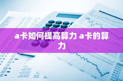 a卡如何提高算力 a卡的算力