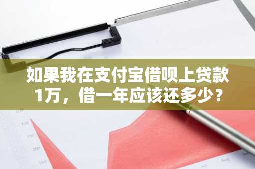 如果我在支付宝借呗上贷款1万，借一年应该还多少？