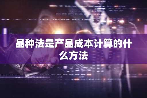 品种法是产品成本计算的什么方法