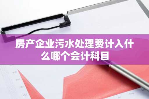 房产企业污水处理费计入什么哪个会计科目
