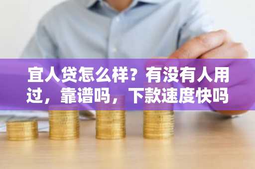 宜人贷怎么样？有没有人用过，靠谱吗，下款速度快吗？