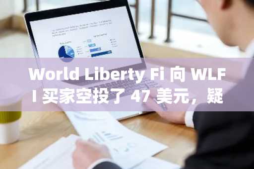 World Liberty Fi 向 WLFI 买家空投了 47 美元，疑似奖励
