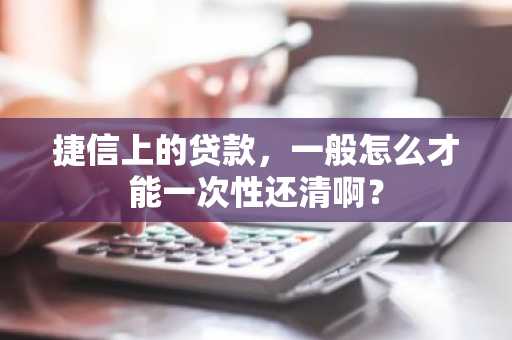 捷信上的贷款，一般怎么才能一次性还清啊？