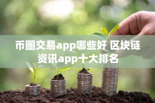币圈交易app哪些好 区块链资讯app十大排名