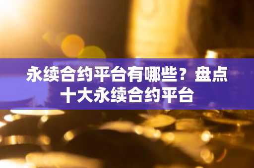 永续合约平台有哪些？盘点十大永续合约平台