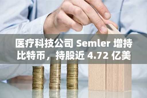 医疗科技公司 Semler 增持比特币，持股近 4.72 亿美元