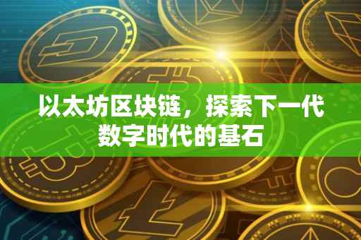 以太坊区块链，探索下一代数字时代的基石