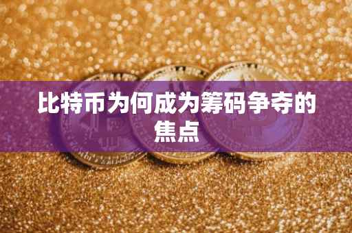 比特币为何成为筹码争夺的焦点