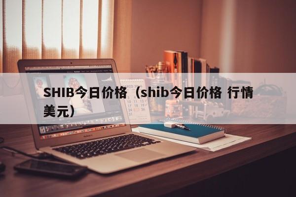 SHIB今日价格（shib今日价格 行情美元）