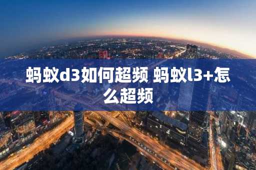 蚂蚁d3如何超频 蚂蚁l3 怎么超频