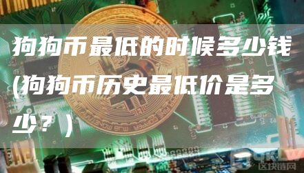 狗狗币最低的时候多少钱 - 狗狗币历史最低价是多少？