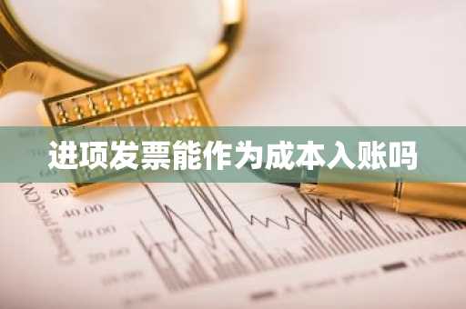 进项发票能作为成本入账吗