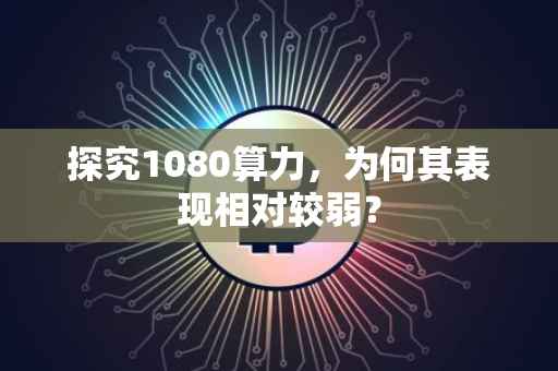 探究1080算力，为何其表现相对较弱？