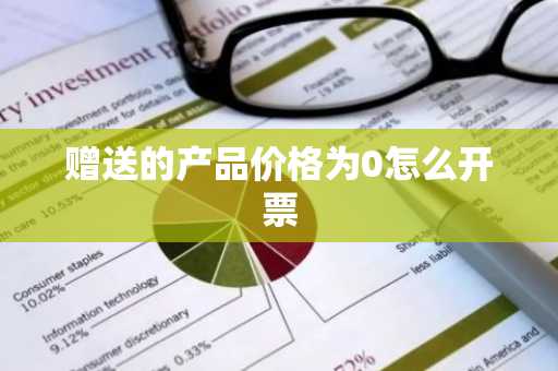赠送的产品价格为0怎么开票