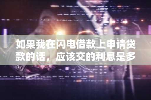 如果我在闪电借款上申请贷款的话，应该交的利息是多少？