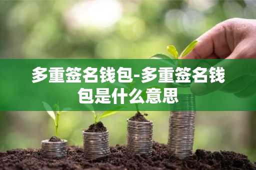 多重签名钱包-多重签名钱包是什么意思