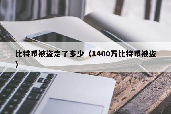 比特币被盗走了多少（1400万比特币被盗）