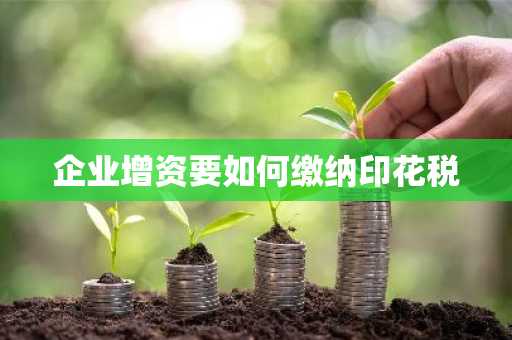企业增资要如何缴纳印花税