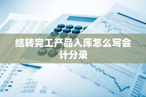结转完工产品入库怎么写会计分录
