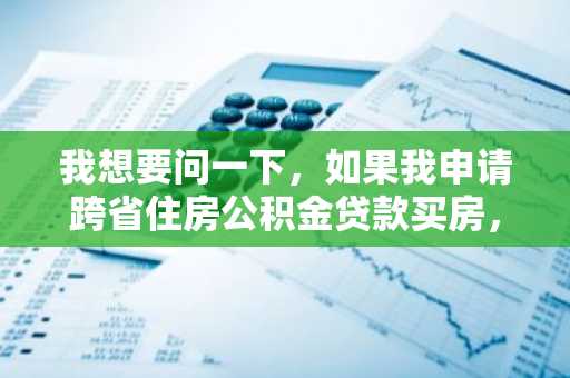 我想要问一下，如果我申请跨省住房公积金贷款买房，需要满足的条件有什么？
