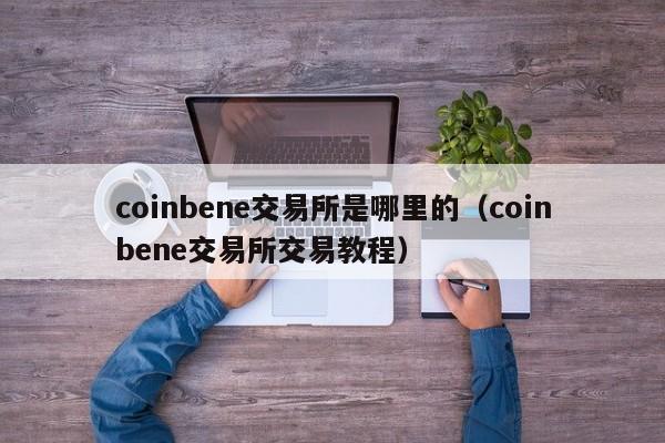 coinbene交易所是哪里的（coinbene交易所交易教程）