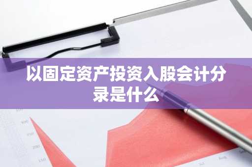 以固定资产投资入股会计分录是什么