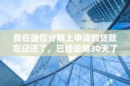我在捷信分期上申请的贷款忘记还了，已经逾期30天了，有什么后果吗？