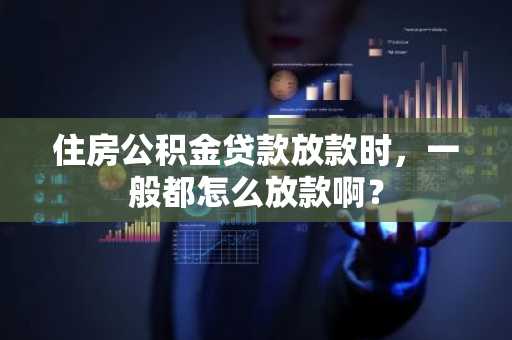 住房公积金贷款放款时，一般都怎么放款啊？