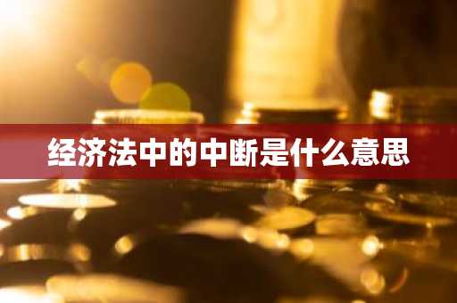经济法中的中断是什么意思