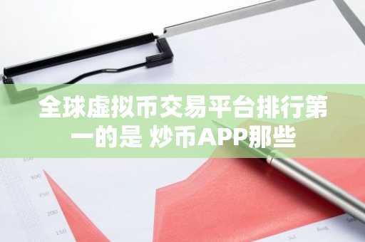 全球虚拟币交易平台排行第一的是 炒币APP那些