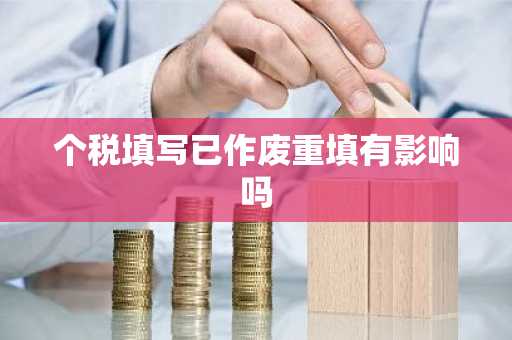 个税填写已作废重填有影响吗